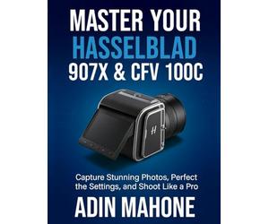 Master Your Hasselblad 907X & CFV 100C: Capture Stunning Photos, Perfect the Settings, and Shoot Like a Pro