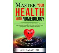 Master Your HEALTH With Numerology: Unlock Numerical Insights for Well-Being, Overcome Depression, Activate Mind-Body Harmony, and Rejuvenate Your Overall Life Force
