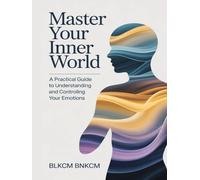 Master Your Inner World: A Practical Guide to Understanding and Controlling Your Emotions