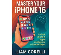 MASTER YOUR IPHONE 16: UNLOCK IOS 18 & APPLE INTELLIGENCE IN SIMPLE STEPS