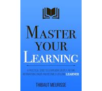 Master Your Learning: A Practical Guide to Learn More Deeply, Retain Information Longer and Become a Lifelong Learner (Mastery Series)