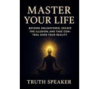 Master Your Life - Become Enlightened. Escape the Illusion. Take Control of Your Reality.