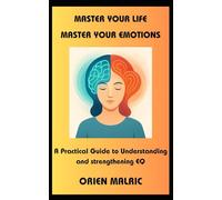Master Your Life Master Your Emotions: A Practical Guide to Understanding and strengthening EQ