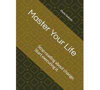 Master Your Life: Stop reading about change. Start executing it.
