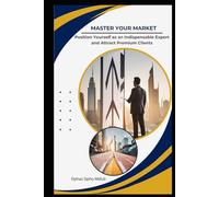Master Your Market: Position Yourself as an Indispensable Expert and Attract Premium Clients (Business Systems Blueprint Series)