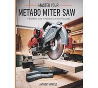 MASTER YOUR METABO MITER SAW: THE ULTIMATE GUIDE TO PRECISION CUTS AND DIY SUCCESS (THE WOODWORKING MASTERCLASS)