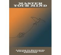 Master Your Mind: A Guide To Rewiring Your Thoughts And Emotions