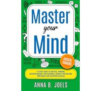 Master Your Mind: A Teen’s Guide to Critical Thinking, Decision Making, And Personal Growth for Building Confidence and Achieving Success (Life Skills for Teens and Young Adults)