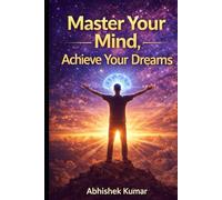 Master Your Mind, Achieve Your Dreams: Unlocking the Power of Persistence, Mastermind, and the Subconscious Mind