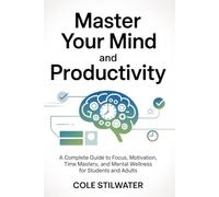 Master Your Mind and Productivity: A Complete Guide to Focus, Motivation, Time Mastery, and Mental Wellness for Students and Adults