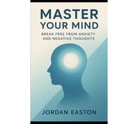Master Your Mind: Break Free from Anxiety and Negative Thoughts (The Instant Peace Collection: Quick Fixes for Anxiety and Overthinking)