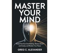 Master Your Mind: BREAK FREE FROM OVERTHINKING, REDUCE STRESS AND ANXIETY, AND RECLAIM YOUR PEACE