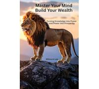 Master Your Mind Build Your Wealth: Turning Knowledge into Power and Power into Prosperity