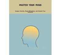 Master Your Mind: Conquer Anxiety, Boost Motivation, And Unleash Your Potential