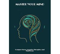 Master Your Mind: Conquer Stress, Negative Thoughts, And Find Focus