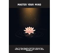 Master Your Mind: How To Stop Negative Self-Talk, Control Your Thinking, And Develop Your Inner Coach To Build Confidence