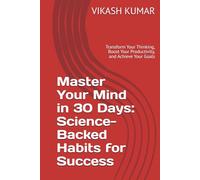 Master Your Mind in 30 Days: Science-Backed Habits for Success: Transform Your Thinking, Boost Your Productivity, and Achieve Your Goals