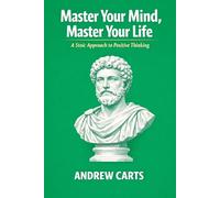Master Your Mind, Master Your Life: A Stoic Approach to Positive Thinking (Ancient Stoicism as Modern Therapy (by Stoa Poikile Press))