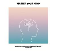 Master Your Mind: Simple Psychological Habits For Lasting Happiness