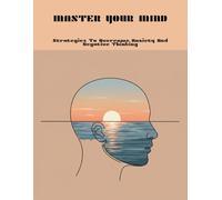 Master Your Mind: Strategies To Overcome Anxiety And Negative Thinking