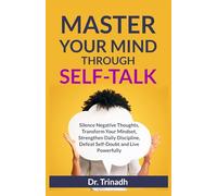 MASTER YOUR MIND THROUGH SELF-TALK: Silence Negative Thoughts, Transform Your Mindset, Strengthen Daily Discipline, Defeat Self-Doubt and Live Powerfully