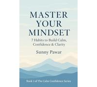 Master Your Mindset : 7 Habits to Build Calm, Confidence & Clarity