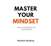 Master Your Mindset: How To Get What You Truly Deserve