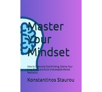 Master Your Mindset: How to Overcome Overthinking, Silence Your Inner Critic, and Build Unshakeable Mental Resilience