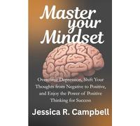 Master Your Mindset: Overcome Depression, Shift Your Thoughts from Negative to Positive, and Enjoy the Power of Positive Thinking for Success