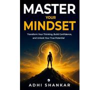 Master Your Mindset: Transform Your Thinking, Build Confidence, and Unlock Your True Potential