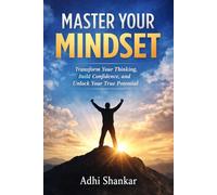 Master Your Mindset: Transform Your Thinking, Build Confidence, and Unlock Your True Potential