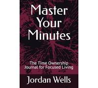 Master Your Minutes: The Time Ownership Journal for Focused Living