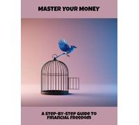 Master Your Money: A Step-By-Step Guide To Financial Freedom
