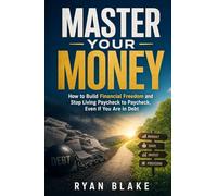 Master Your Money: How to Build Financial Freedom and Stop Living Paycheck to Paycheck, Even If You Are in Debt