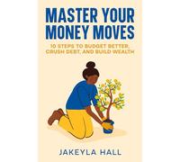 Master Your Money Moves: 10 Steps to Budget Better, Crush Debt, and Build Wealth