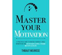 Master Your Motivation: A Practical Guide to Unstick Yourself, Build Momentum and Sustain Long-Term Motivation (Mastery Series)
