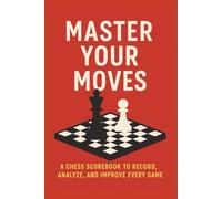 Master Your Moves: A Chess Scorebook to Record, Analyze and Improve Every Game