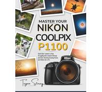 MASTER YOUR NIKON COOLPIX P1100: Quick Start Lessons to Stop Struggling with Complex Settings and Start Shooting Amazing Photos and Videos Like a Pro