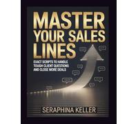 Master Your Sales Lines: Exact Scripts to Handle Tough Client Questions and Close More Deals (Lead Like You Mean It)