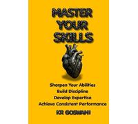 Master Your Skills: Sharpen Your Abilities Build Discipline Develop Expertise Achieve Consistent Performance