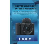 Master your Sony ZV-E10 II with Ease: The Complete 2025 Beginner’s and Vlogger’s Guide to Stunning Videos, Photography, and Content Creation