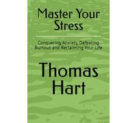 Master Your Stress: Conquering Anxiety, Defeating Burnout and Reclaiming Your Life