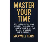 Master Your Time: Beat Procrastination Using Deep Focus Techniques, Daily Productivity Habits, and Time Blocking Methods to Master Your Energy (The Inner Strength Series)