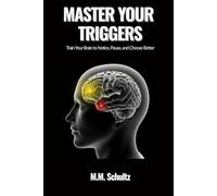MASTER YOUR TRIGGERS: Training Your Brain to Notice, Pause, and Choose Better