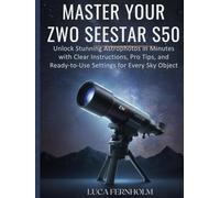 Master Your ZWO Seestar S50: Unlock Stunning Astrophotos in Minutes with Clear Instructions, Pro Tips, and Ready-to-Use Settings for Every Sky Object