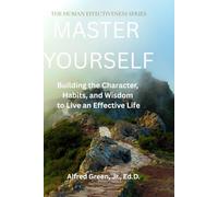 Master Yourself: Building the Character, Habits, and Wisdom to Live an Effective Life: 1 (Human Effectiveness Series)