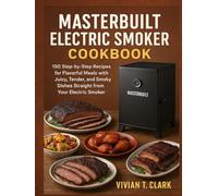 MASTERBUILT ELECTRIC SMOKER COOKBOOK: 150 Step-by-Step Recipes for Flavorful Meals with Juicy, Tender, and Smoky Dishes Straight from Your Electric Smoker