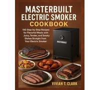 MASTERBUILT ELECTRIC SMOKER COOKBOOK: 150 Step-by-Step Recipes for Flavorful Meals with Juicy, Tender, and Smoky Dishes Straight from Your Electric Smoker
