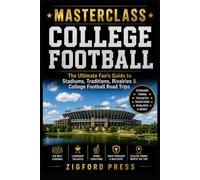 MASTERCLASS: COLLEGE FOOTBALL: The Ultimate Fan’s Guide to Stadiums, Traditions, Rivalries & College Football Road Trips (Masterclass Series)