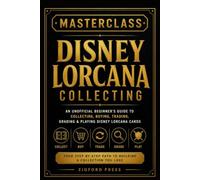 MASTERCLASS: DISNEY LORCANA COLLECTING: An Unofficial Beginner’s Guide to Collecting, Buying, Trading, Grading & Playing Disney Lorcana Cards (Masterclass Series)